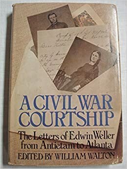 A Civil War Courtship: The Letters of Edwin Weller from Antietam to Atlanta by William Walton