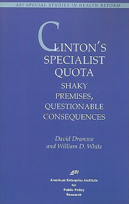 Clinton's Specialist Quota: Shaky Premises, Questionable Consequences by David Dranove, William D. White
