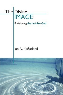 The Divine Image: Envisioning the Invisible God by Ian A. McFarland