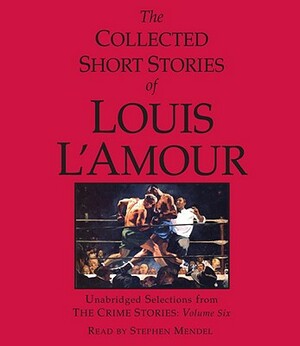 The Collected Short Stories of Louis l'Amour: Unabridged Selections from the Crime Stories: Volume 6 by Louis L'Amour