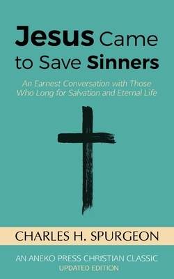 Jesus Came to Save Sinners: An Earnest Conversation with Those Who Long for Salvation and Eternal Life by Charles H. Spurgeon