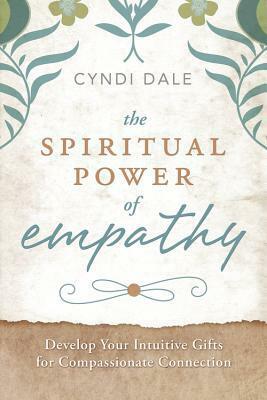 The Spiritual Power of Empathy: Develop Your Intuitive Gifts for Compassionate Connection by Cyndi Dale