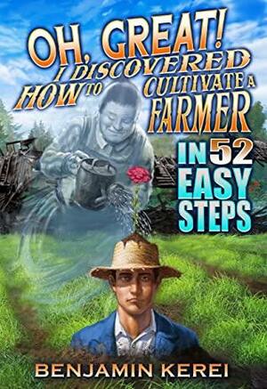 Oh, Great! I Discovered How to Cultivate a Farmer in 52 Easy Steps: A LitRPG Adventure by Benjamin Kerei