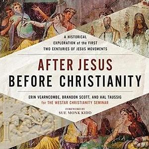 After Jesus Before Christianity: A Historical Exploration of the First Two Centuries of Jesus Movements by Brandon Scott, Hal Taussig, Erin Vearncombe, Erin Vearncombe