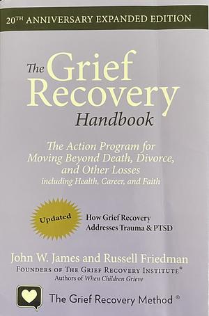 The Grief Recovery Handbook, 20th Anniversary Expanded Edition: The Action Program for Moving Beyond Death, Divorce, and Other Losses Including Health, Career, and Faith by John W. James, Russell Friedman