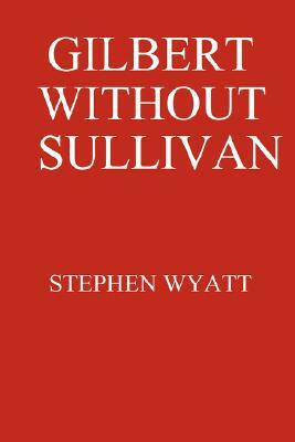 Gilbert Without Sullivan by Stephen Wyatt