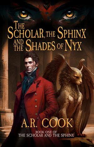 The Scholar, the Sphinx and the Shades of Nyx by A.R. Cook