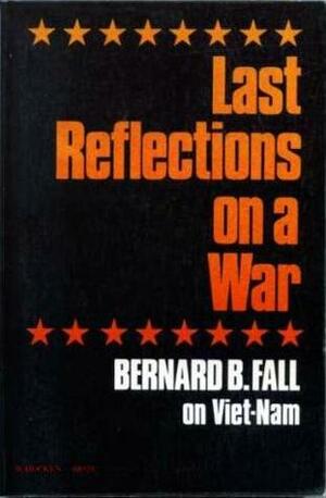 Last Reflections on a War: Bernard B. Fall on Viet-Nam by Dorothy Fall, Bernard B. Fall