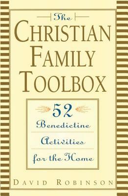 The Christian Family Toolbox: 52 Benedictine Activities for the Home by David Robinson