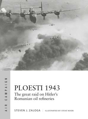 Ploesti 1943: The Great Raid on Hitler's Romanian Oil Refineries by Steven J. Zaloga