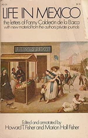 Life in Mexico: The Letters of Fanny Calderón de la Barca by Marion Hall Fisher, Frances Calderón de la Barca, Howard T. Fisher