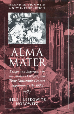 Alma Mater: Design and Experience in the Women's Colleges from Their Nineteenth-Century Beginnings to the 1930s by Helen Horowitz