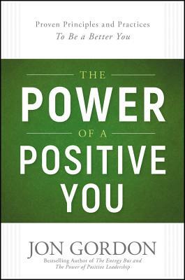 The Power of a Positive You: Proven Principles and Practices to Be a Better You by Jon Gordon