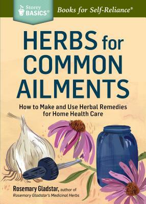 Herbs for Common Ailments: How to Make and Use Herbal Remedies for Home Health Care. a Storey Basics(r) Title by Rosemary Gladstar