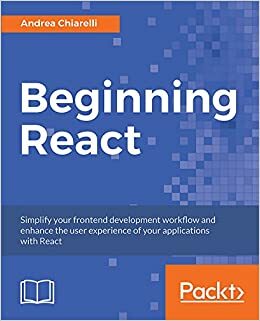 Beginning React: Simplify your frontend development workflow and enhance the user experience of your applications with React by Andrea Chiarelli