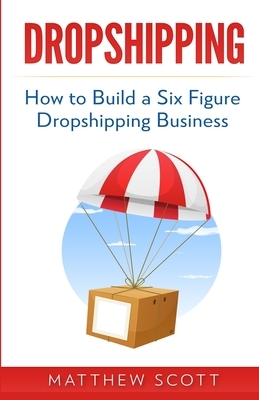 Dropshipping: How to Build a Six Figure Dropshipping Business by Matthew Scott