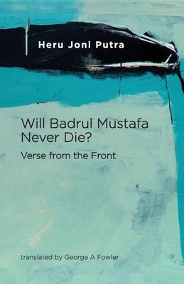 Will Badrul Mustafa Never Die? Verse from the Front by Heru Joni Putra