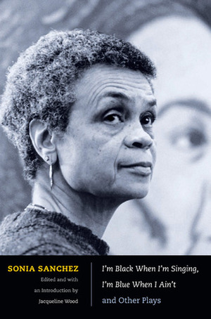 I'm Black When I'm Singing, I'm Blue When I Ain't and Other Plays by Sonia Sanchez, Jacqueline Wood