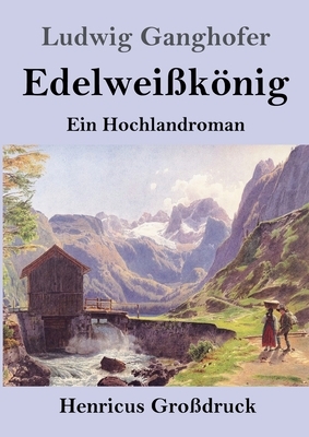 Edelweißkönig (Großdruck): Ein Hochlandroman by Ludwig Ganghofer