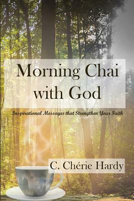 Morning Chai with God: Inspirational Messages that Strengthen Your Faith by C. Cherie Hardy