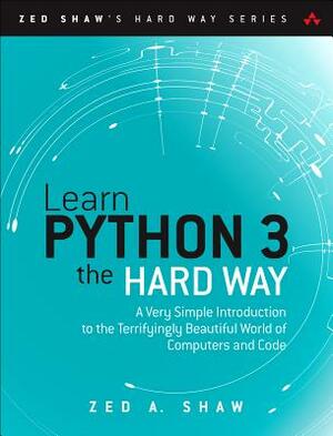 Learn Python 3 the Hard Way: A Very Simple Introduction to the Terrifyingly Beautiful World of Computers and Code by Zed Shaw