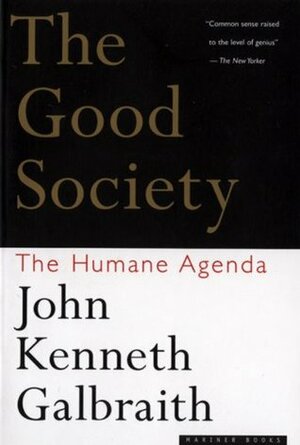 The Good Society: The Humane Agenda by John Kenneth Galbraith