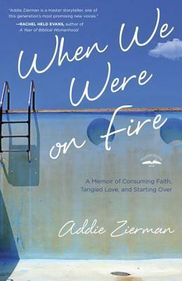 When We Were on Fire: A Memoir of Consuming Faith, Tangled Love, and Starting Over by Addie Zierman