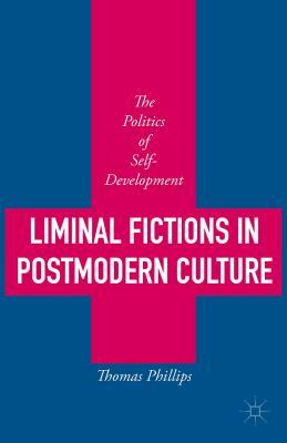 Liminal Fictions in Postmodern Culture: The Politics of Self-Development by Thomas Phillips
