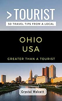 GREATER THAN A TOURIST- OHIO USA: 50 Travel Tips from a Local by Lisa M. Rusczyk, Crystal Wolcott