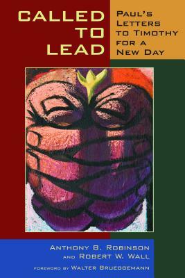 Called to Lead: Paul's Letters to Timothy for a New Day by Anthony B. Robinson, Robert W. Wall