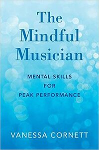The Mindful Musician: Mental Skills for Peak Performance by Vanessa Cornett