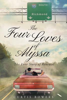 The Four Loves of Alyssa: The Love Story of Renewal by Curtis Bowers