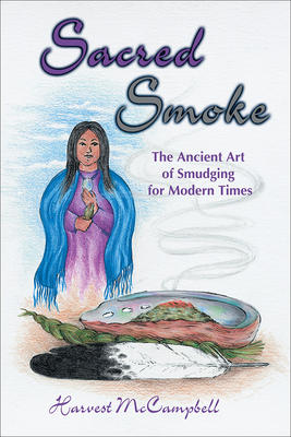 Sacred Smoke: The Ancient Art of Smudging for Modern Times by Harvest McCampbell