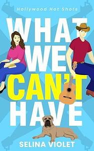 What We Can't Have: Hollywood Hot Shots by Selina Violet, Selina Violet