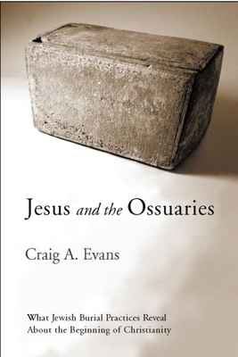 Jesus and the Ossuaries: What Jewish Burial Practices Reveal about the Beginning of Christianity by Craig A. Evans