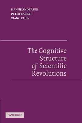 The Cognitive Structure of Scientific Revolutions by Hanne Andersen, Peter Barker, Xiang Chen