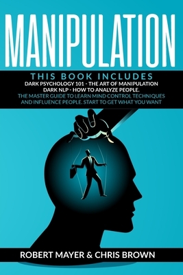 Manipulation: This Book Includes: Dark Psychology 101, The Art of Manipulation, Dark NLP, How to Analyze People. The Master Guide to by Chris Brown, Robert Mayer