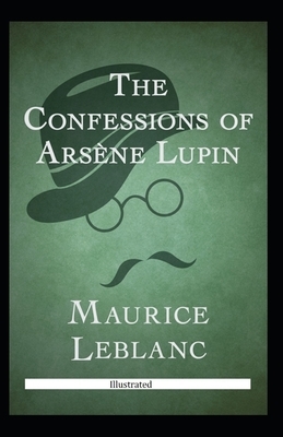 The Confessions of Arsène Lupin Illustrated by Maurice Leblanc