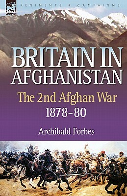 Britain in Afghanistan 2: The Second Afghan War 1878-80 by Archibald Forbes