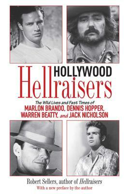 Hollywood Hellraisers: The Wild Lives and Fast Times of Marlon Brando, Dennis Hopper, Warren Beatty, and Jack Nicholson by Robert Sellers