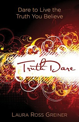 TruthDare: Dare to Live the Truth You Believe by Laura Ross Greiner