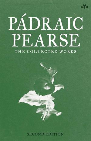 Padraic Pearse: The Collected Works by Pádraic Pearse