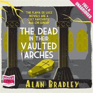 The Dead in Their Vaulted Arches by Alan Bradley