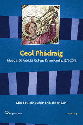 Ceol Phádraig: Music at St Patrick's College Drumcondra, 1875-2016 by 