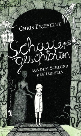 Schauergeschichten aus dem Schlund des Tunnels by Chris Priestley