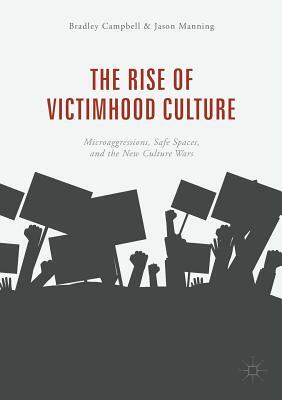 The Rise of Victimhood Culture: Microaggressions, Safe Spaces, and the New Culture Wars by Jason Manning, Bradley Campbell
