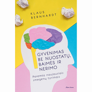 Gyvenimas be nuostatų, baimės ir nerimo: paremta naujausiais smegenų tyrimais by Klaus Bernhardt