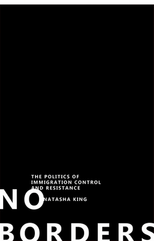 No Borders: The Politics of Immigration Control and Resistance by Natasha King