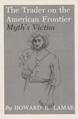 The Trader on the American Frontier: Myth's Victim by Howard R. Lamar