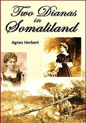 Two Dianas in Somaliland: The Record of a Shooting Trip by Agnes Herbert